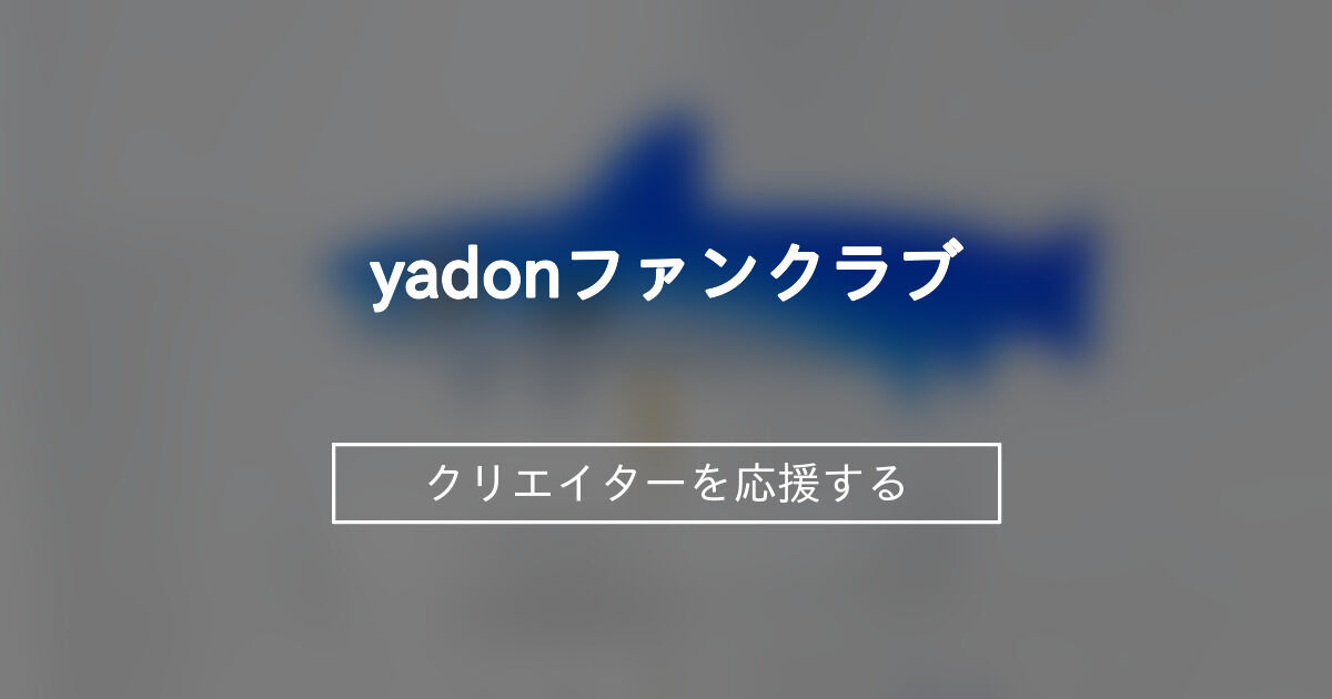 yadonファンクラブ (yadon)｜ファンティア[Fantia]