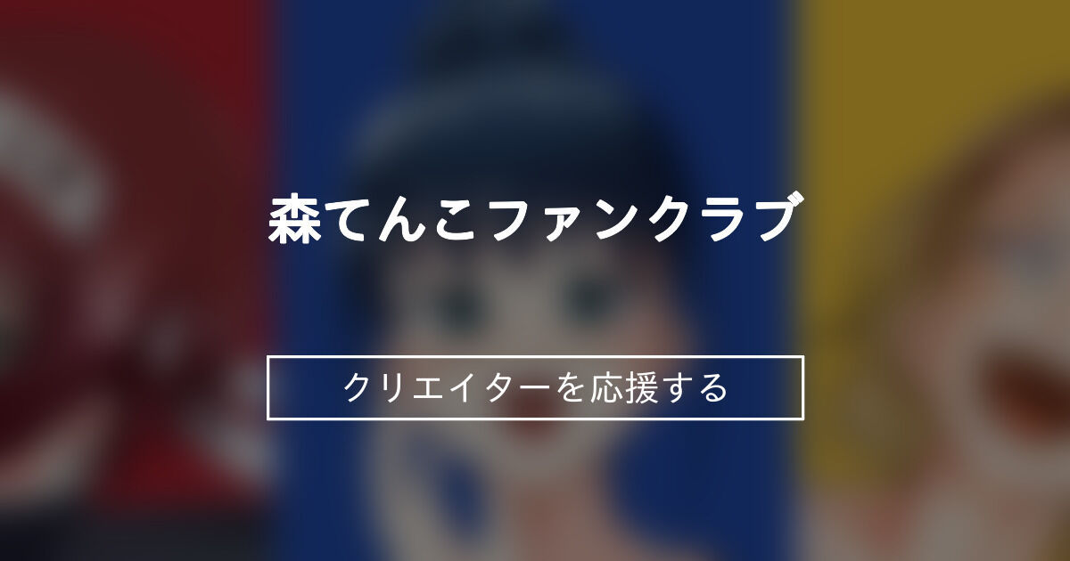 森てんこファンクラブ (森てんこ)のプラン一覧｜ファンティア[Fantia]