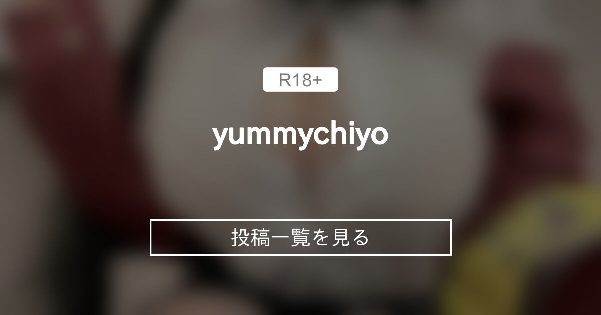 yummychiyo💫🍬 (小仓千代w)の投稿一覧｜ファンティア[Fantia](総合[男性向け])