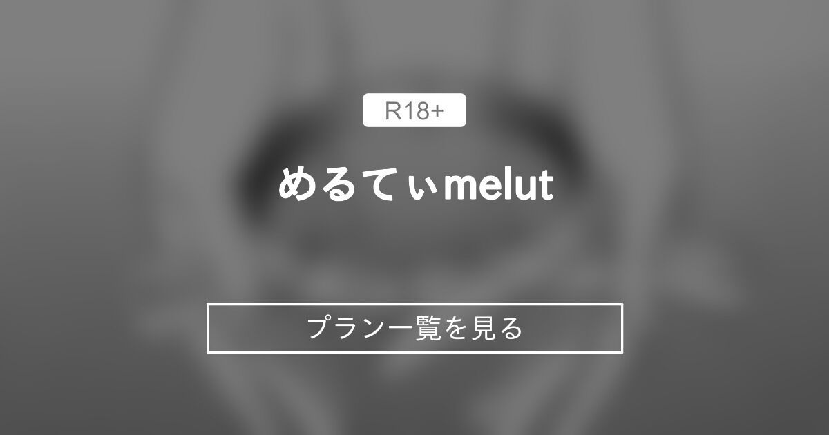 めるてぃ♡melut (MeltyMelu)のプラン一覧｜ファンティア[Fantia](総合[男性向け])