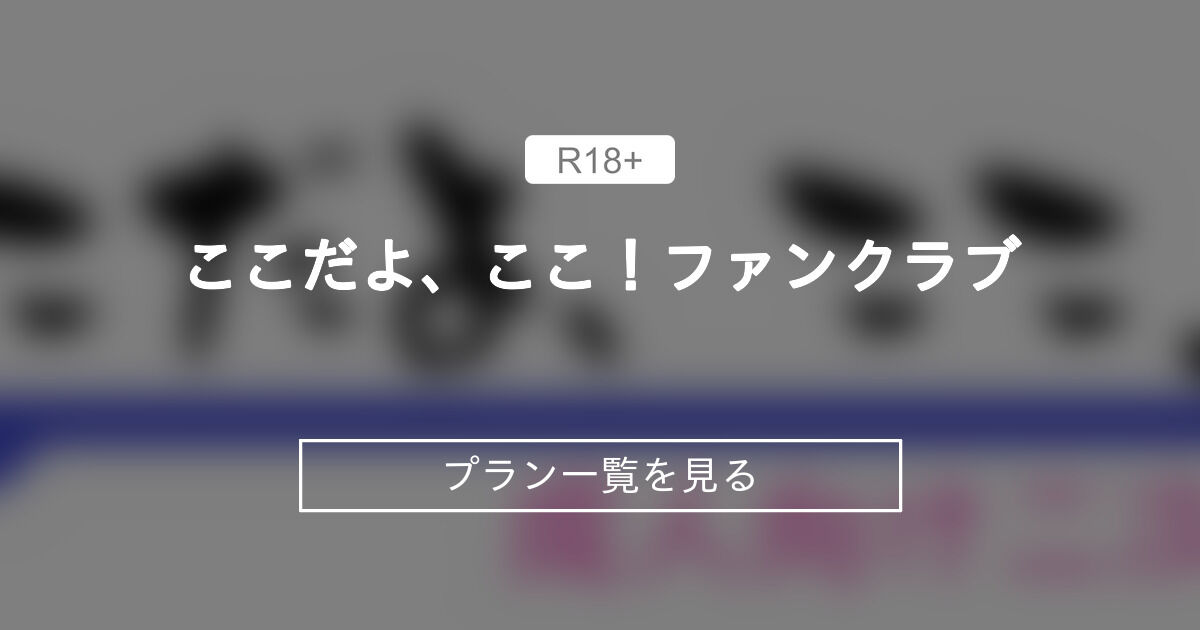 ここだよ、ここ！ファンクラブ (ここだよ、ここ！)のプラン一覧｜ファンティア[Fantia](総合[男性向け])