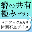 癖の共有極みプラン（マニアック＆過激なシチュ・ガチ体調不良ボイス）