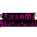 大往生寿命のゆるっとゲームチャンネル