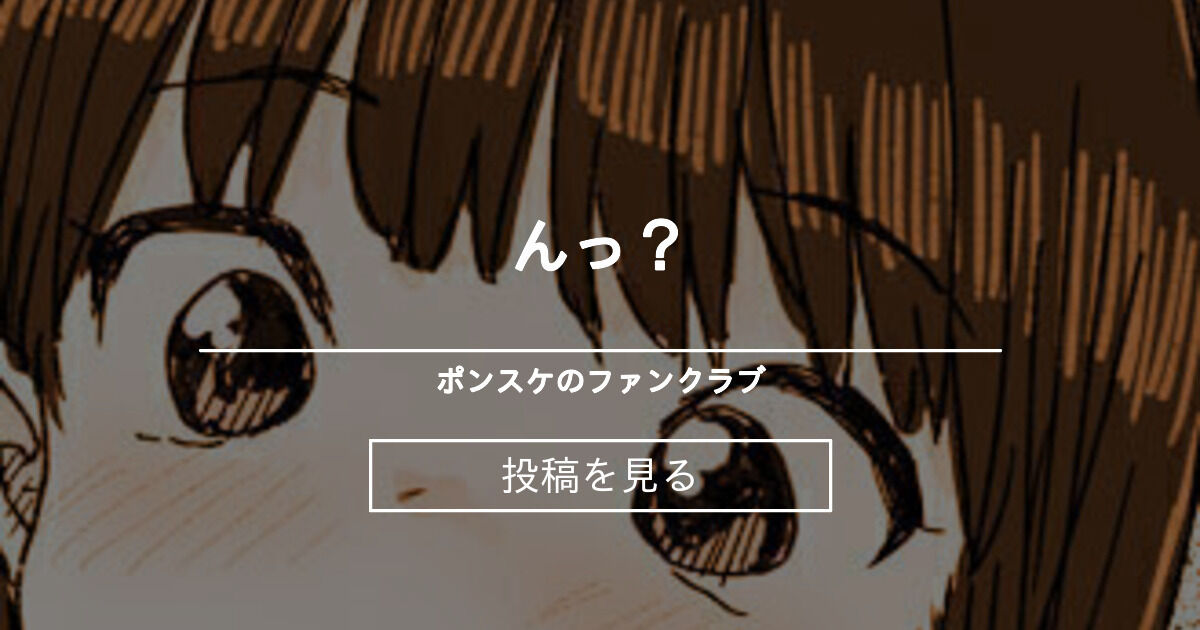 んっ？ ポンスケのファンクラブ (ポンスケ)の投稿｜ファンティア[Fantia]