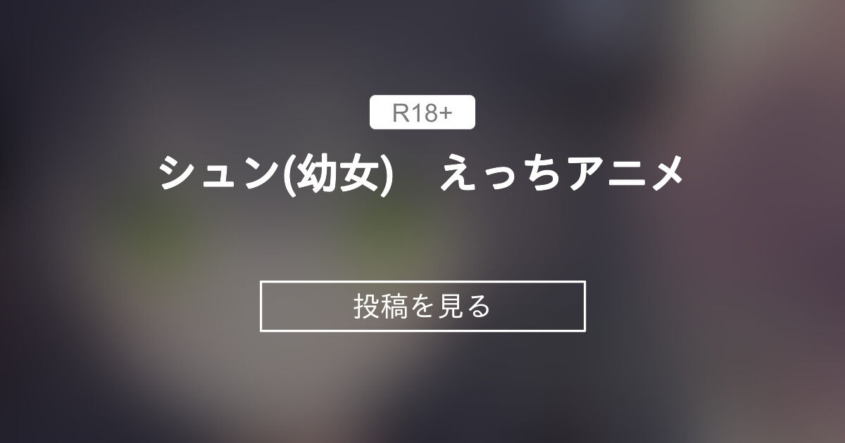 シュン(幼女) えっちアニメ こわれもの (抹茶さま)の投稿｜ファンティア[Fantia]