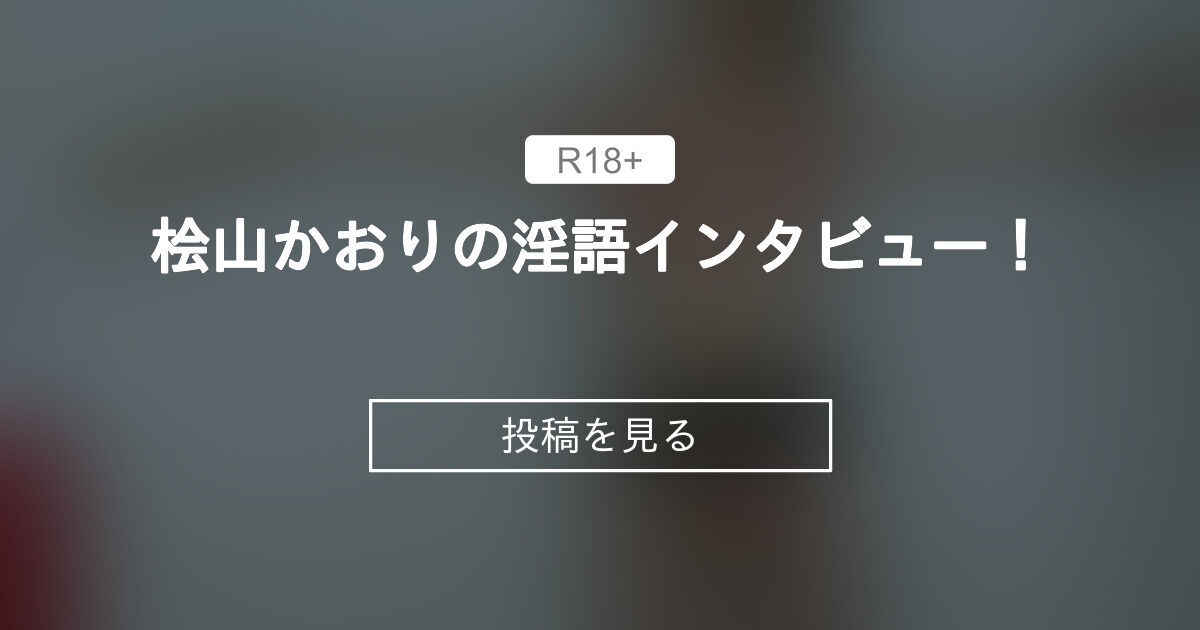 【桧山かおり】 桧山かおりの淫語インタビュー! 東京艶女(トーキョーアデージョ) (東京艶女(トーキョーアデージョ))の投稿|ファンティア