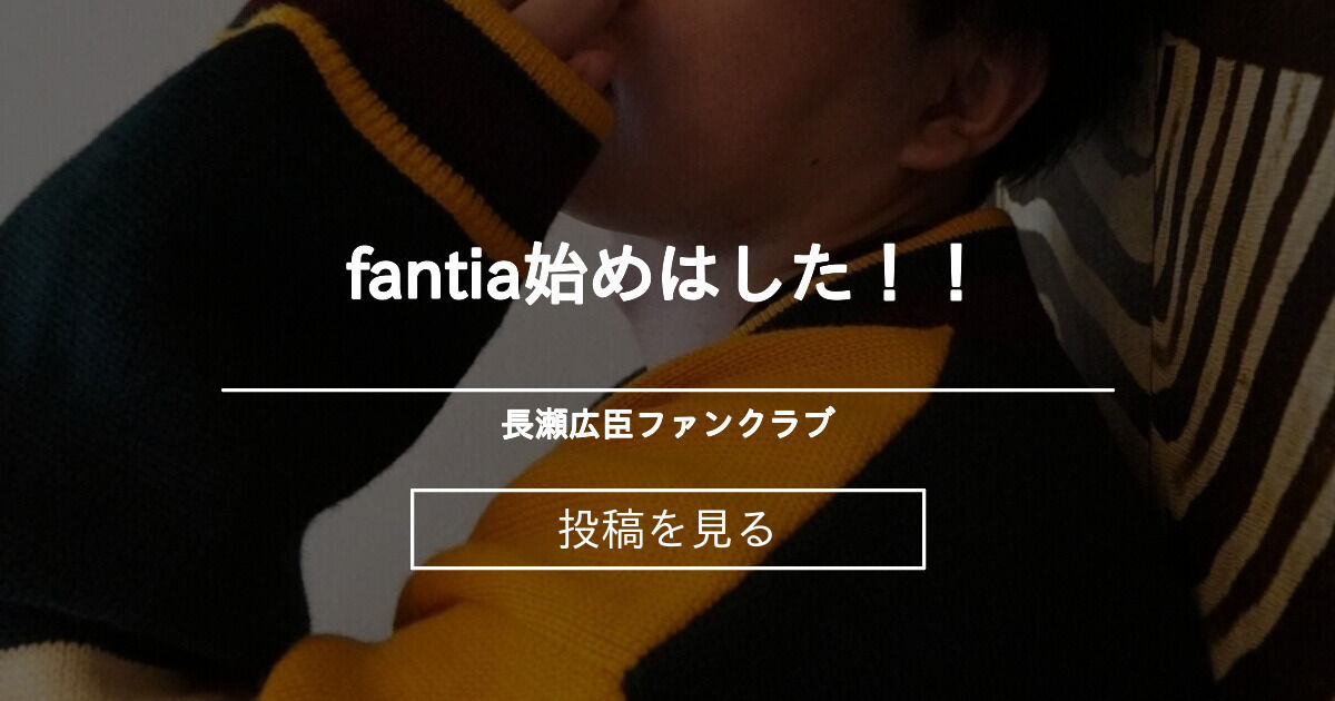 fantia始めはした！！ 長瀬広臣ファンクラブ (長瀬広臣)の投稿｜ファンティア[Fantia]