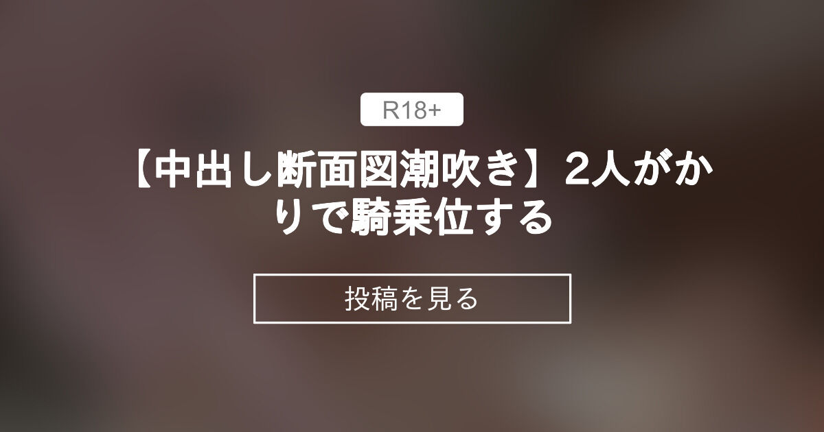  【顔面騎乗】 【中出し断面図潮吹き】2人がかりで騎乗位する - サークルふじこのファンティア (ふじこP)の投稿｜ファンティア[Fantia] Bildidee 