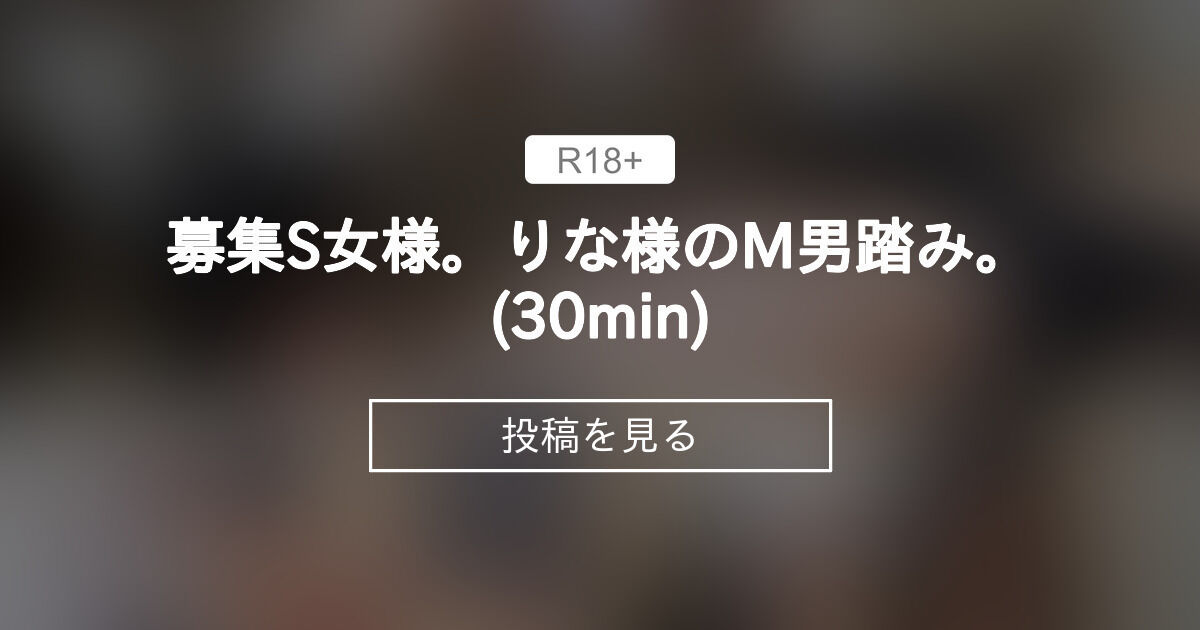 【ワカナ様】 募集S女様。りな様のM男踏み。(30min) - M男を玩具にするS女様 (穂科88)の投稿｜ファンティア[Fantia]