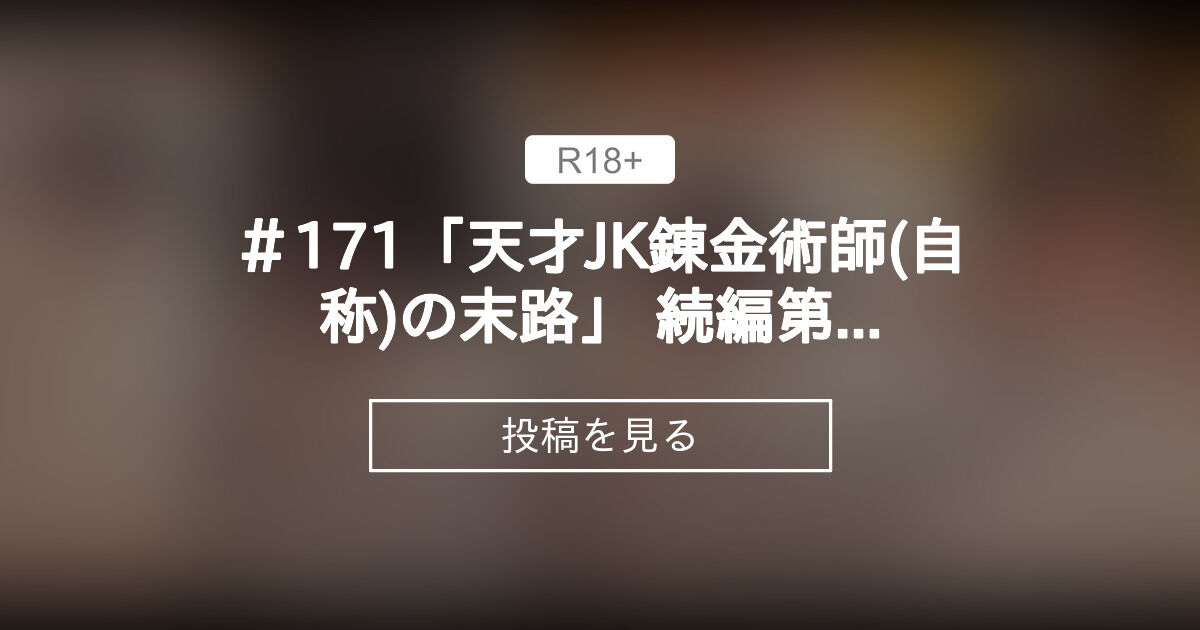 ＃171「天才JK錬金術師(自称)の末路」 続編第七話 - 缶子牧場🥛 (缶子牧場🥛)の投稿｜ファンティア[Fantia]