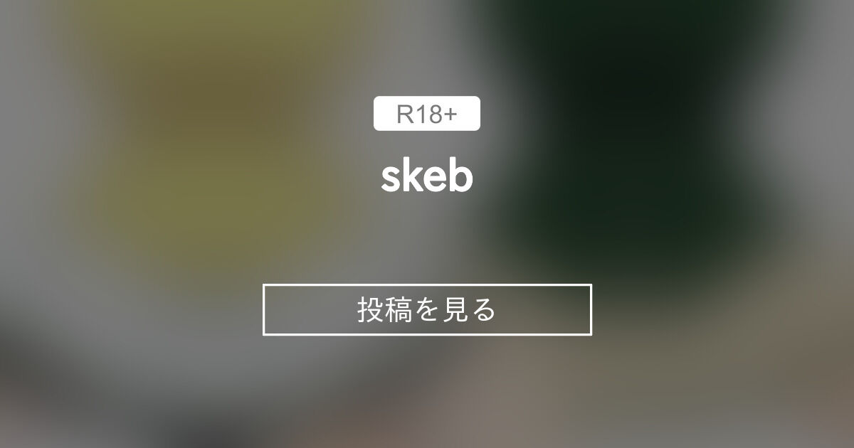 skeb - 性癖歪みおじさんの隠れ家 (性癖歪みおじさん)の投稿｜ファン ...