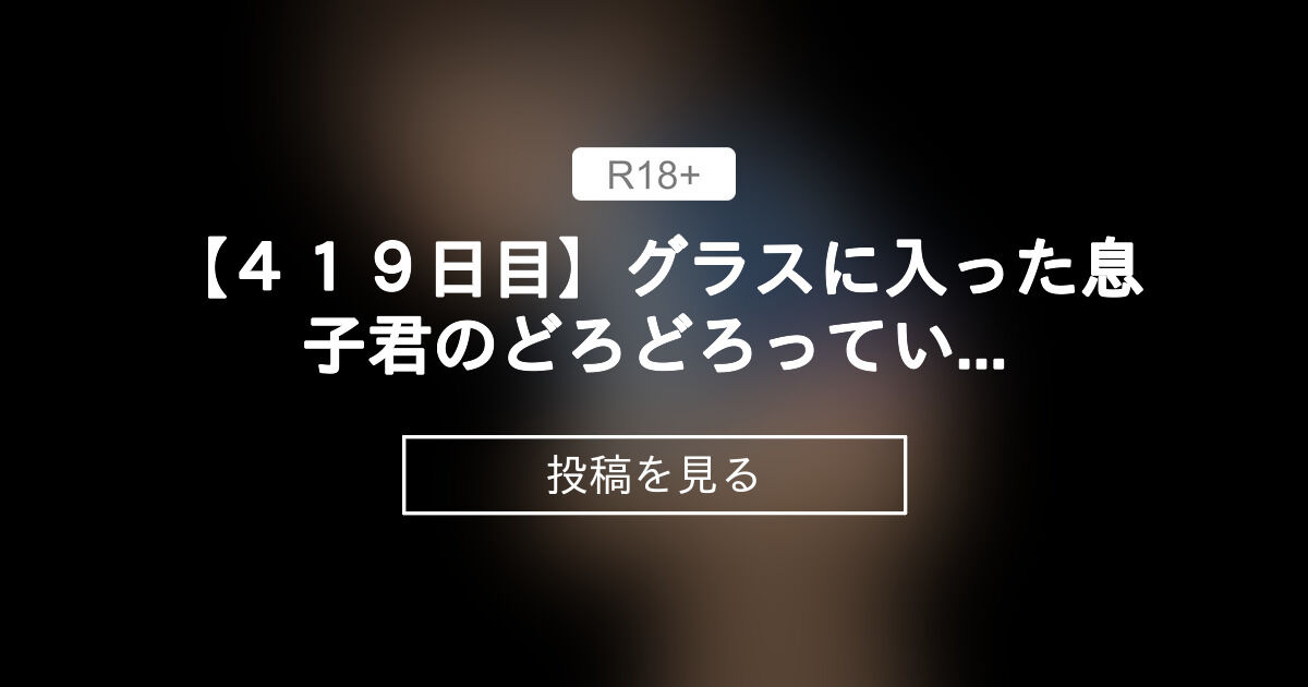 【ごっくん】 【419日目】グラスに入った息子君のどろどろっている液体 100日後には〇〇〇〇したいお母さん (たま子)の投稿｜ファン