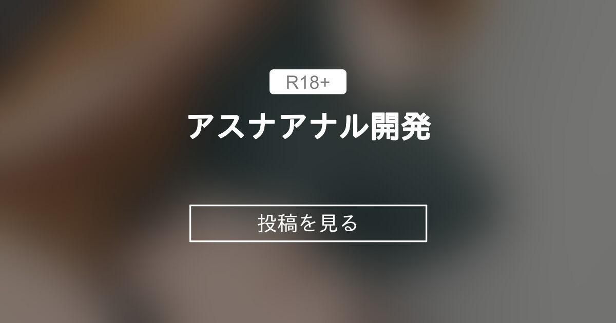 【アスナ】 アスナアナル開発 きしまん屋 (きしまん)の投稿｜ファンティア[Fantia]