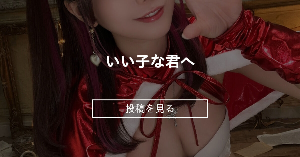 いい子な君へ🎅🏻🎀 ないるーむ (ないる)の投稿｜ファンティア[Fantia]