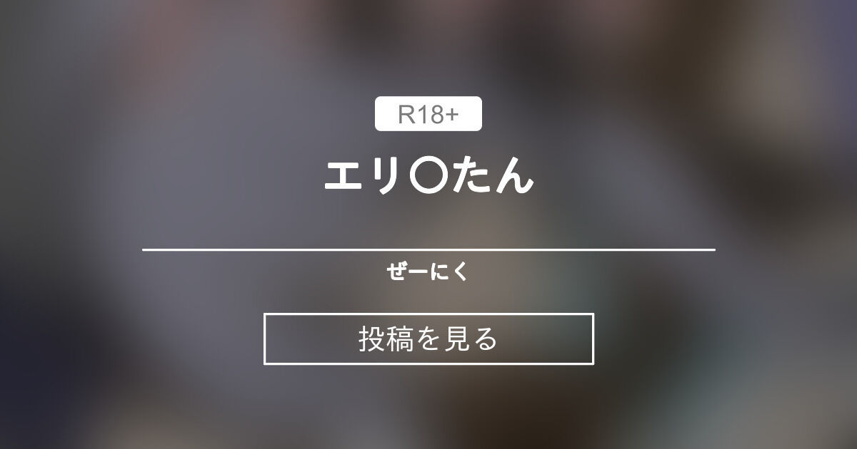 エリ たん ぜーにく (ぜーにく)の投稿｜ファンティア[Fantia]