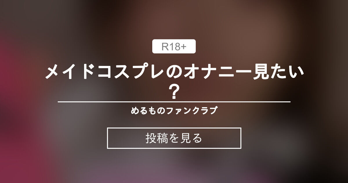 【自撮り】 メイドコスプレのオナニー見たい？👿 甘サドめあのファンクラブ💋 (甘サド🌹めあ ️)の投稿｜ファンティア[Fantia]