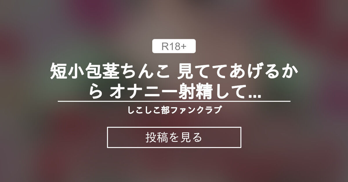 【ギャル】 短小包茎ちんこ 見ててあげるから オナニー射精して(CV 川端可奈様) - しこしこ部ファンクラブ (しこしこ部)の投稿｜ファン