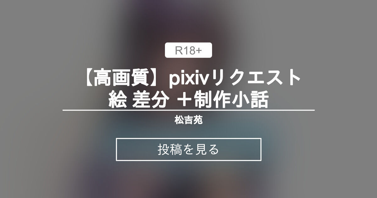 【R18】 【高画質】pixivリクエスト絵 差分 ＋制作小話 松吉苑 (松吉)の投稿｜ファンティア[Fantia]