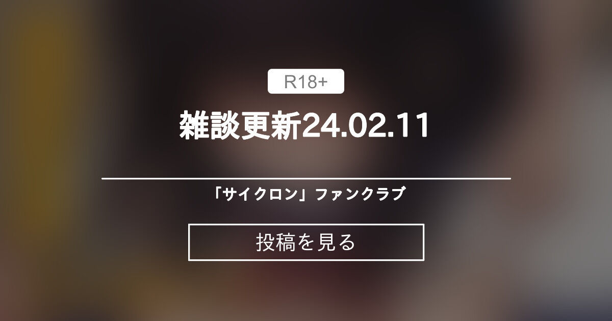【オリジナル】 雑談更新24.02.11 「サイクロン」ファンクラブ (サイクロン令泉)の投稿｜ファンティア[Fantia]