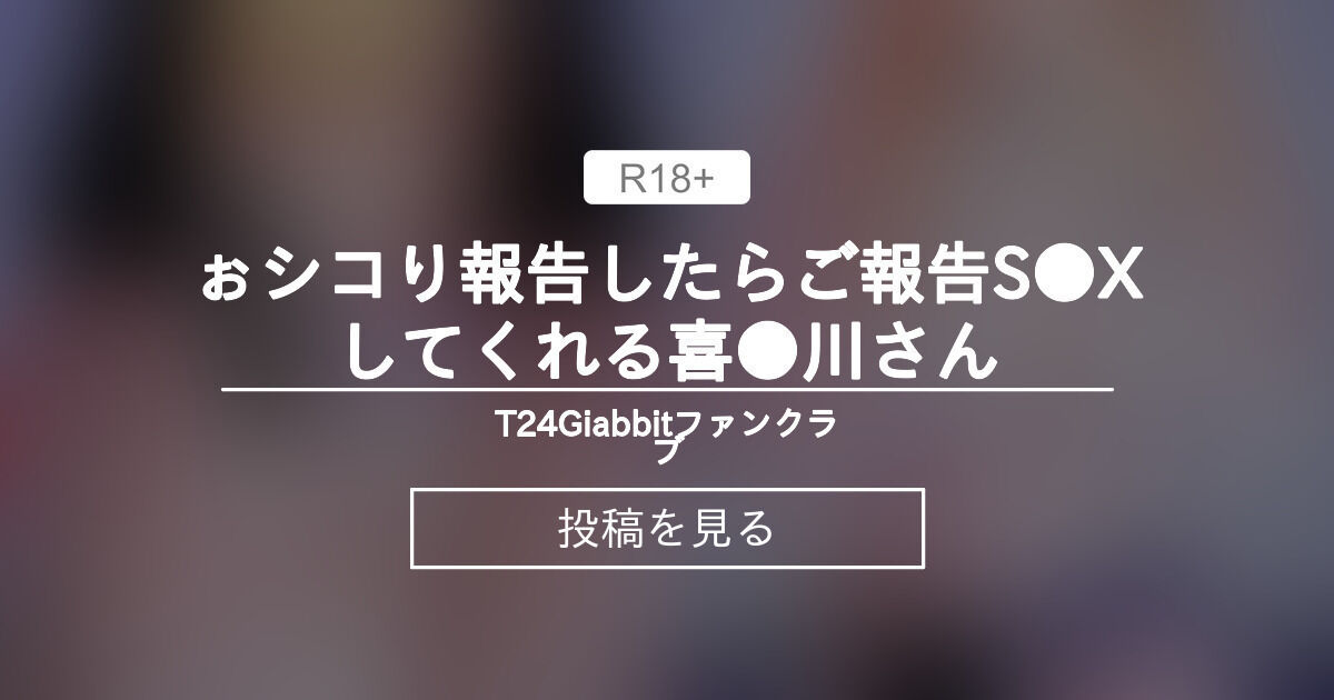 ぉシコり報告したらご報告S Xしてくれる喜 川さん T24Giabbitファンクラブ (T24Giabbit)の投稿｜ファンティア[Fantia]