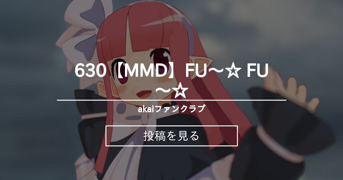 630【MMD】FU～☆ FU～☆ - akaiファンクラブ (akai)の投稿｜ファンティア[Fantia]