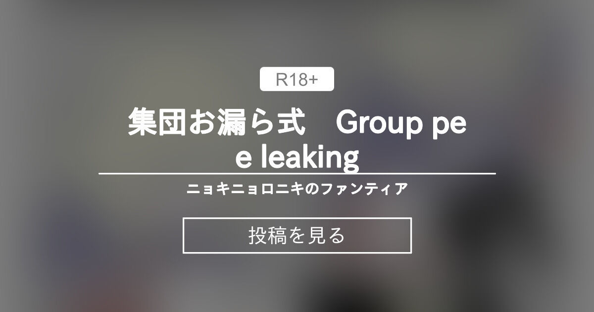 【オリジナル】 集団お漏ら式 Group pee leaking - ニョキロのファンティア (ニョキロ)の投稿｜ファンティア[Fantia]