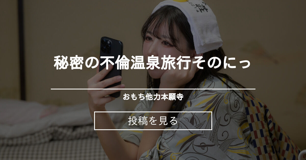 【オリジナル 浴衣 温泉 】 秘密の不倫温泉旅行そのにっ おもち他力本願寺 (おもちちゃん)の投稿｜ファンティア[Fantia]