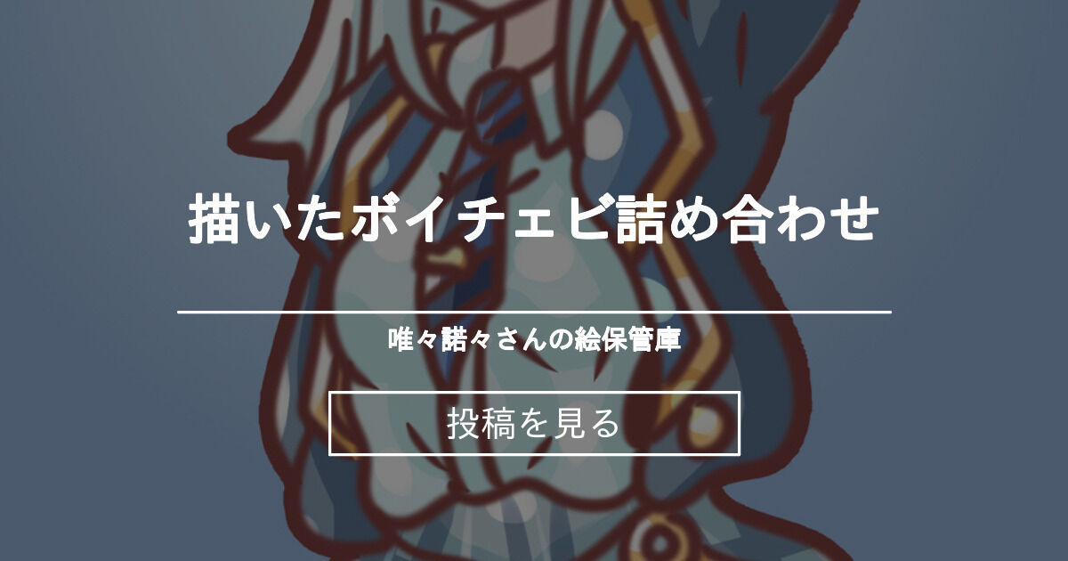 描いたボイチェビ詰め合わせ 唯々諾々さんの絵保管庫 (唯々諾々)の投稿｜ファンティア[Fantia]