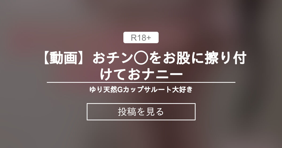 【動画】 【動画】おチン をお股に擦り付けておナニー💗 - ゆり天然Gカップサルート大好き (ゆり天然Gカップ サルート大好き)の投稿｜ファンティア[Fantia]