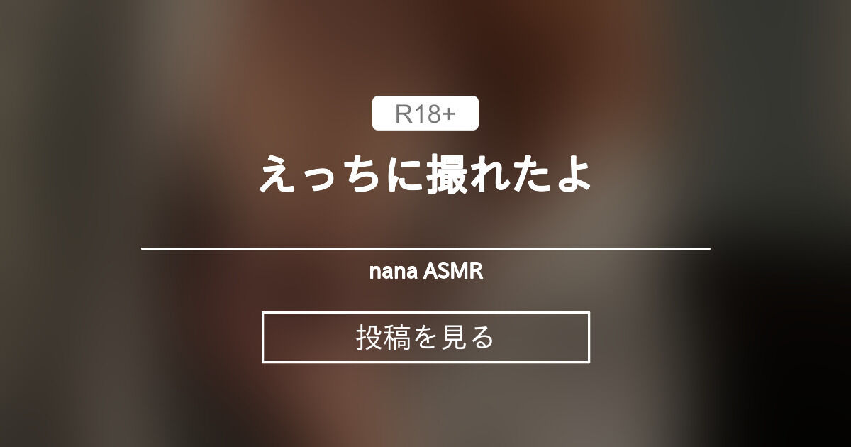 えっちに撮れたよ♡ - nana ASMR (nana ASMR)の投稿｜ファンティア[Fantia]