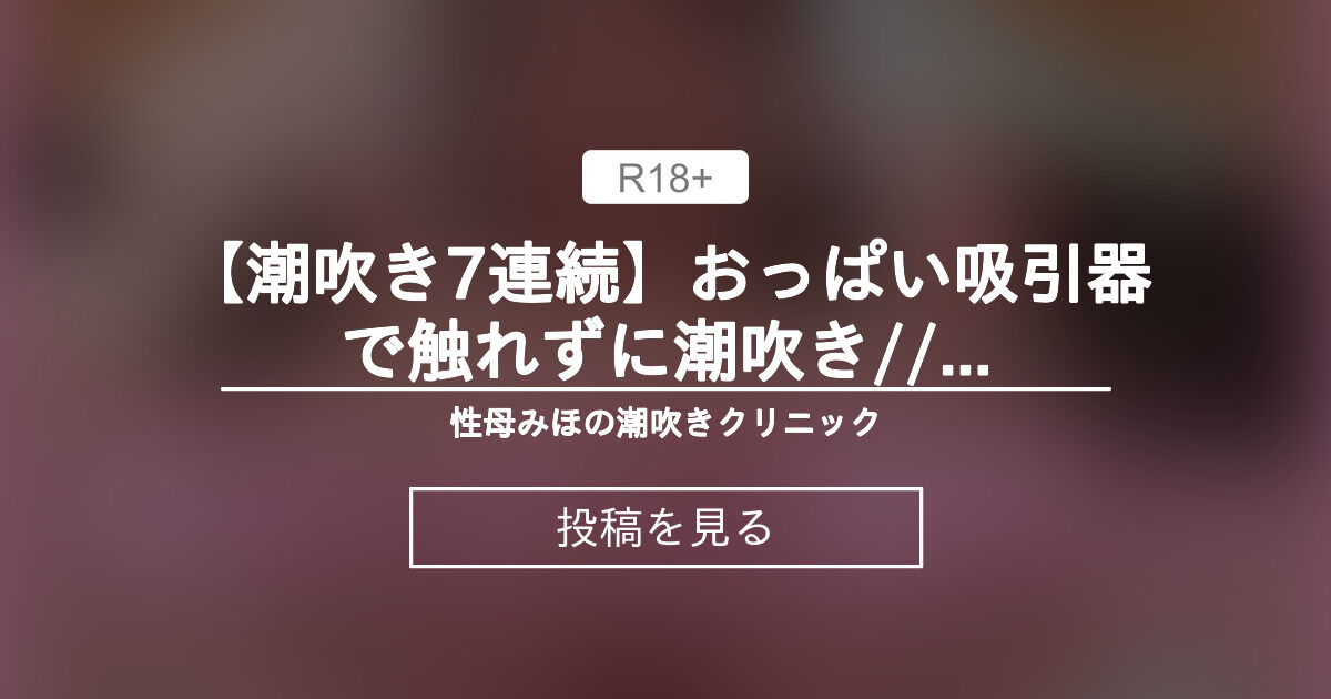 【エロ】 【潮吹き×7連続】おっぱい吸引器で触れずに潮吹き【no31】 潮吹きビッチみほの部屋🐳 みほの投稿｜ファンティア 