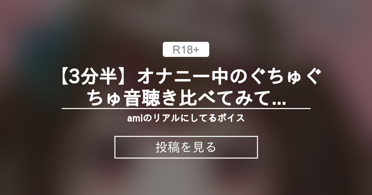【オナニー】 【3分半】オナニー中のぐちゅぐちゅ音聴き比べてみて? amiのリアルにしてるボイス (きむら あみ)の投稿|ファンティア