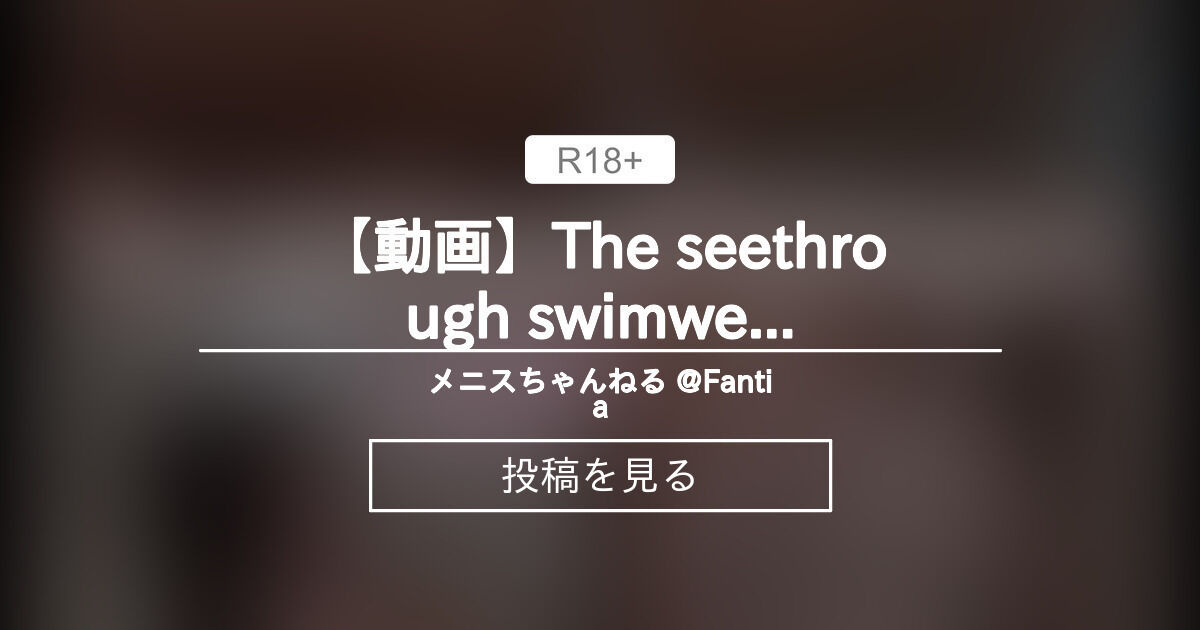 【動画】The seethrough swimwear - メニスちゃんねる @Fantia (蛍メニス)の投稿｜ファンティア[Fantia]