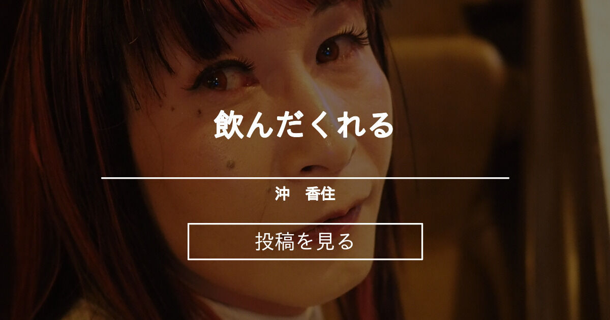 飲んだくれる - 沖 香住 (沖 香住)の投稿｜ファンティア[Fantia]