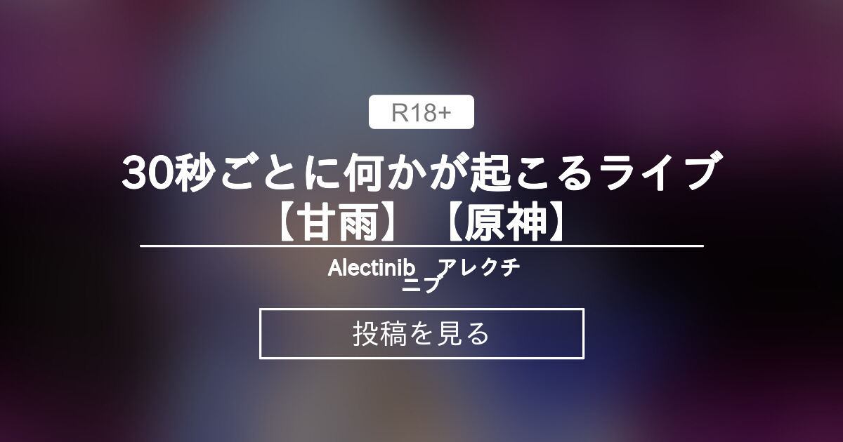 30秒ごとに何かが起こるライブ【甘雨】【原神】 Alectinib アレクチニブ (アレクチニブ)の投稿｜ファンティア[Fantia]