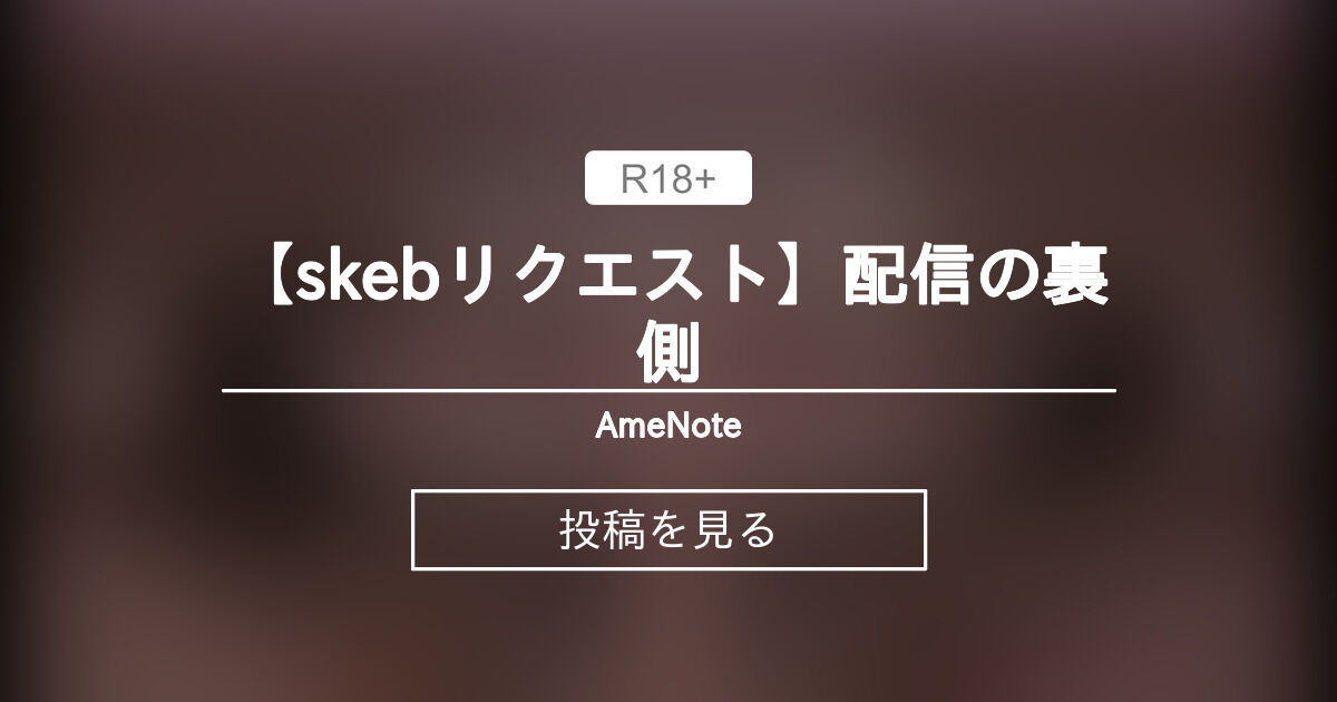 【skebリクエスト】配信の裏側 - AmeNote (あめ)の投稿｜ファンティア[Fantia]