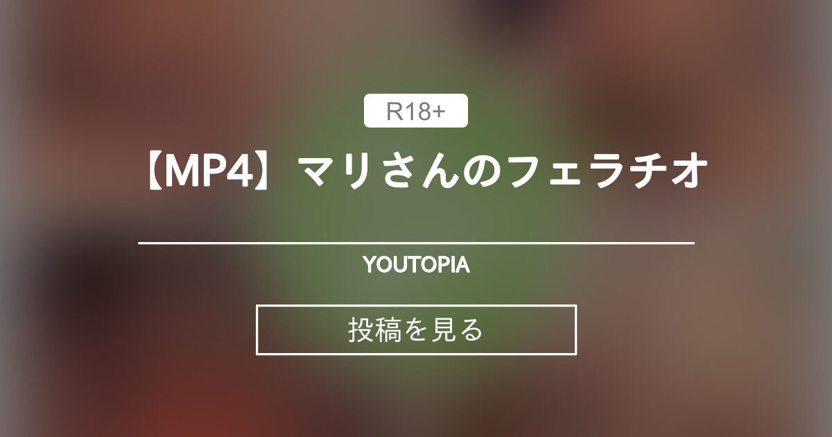 【オリジナル】 【MP4】マリさんのフェラチオ - YOUTOPIA (FXX)の投稿｜ファンティア[Fantia]