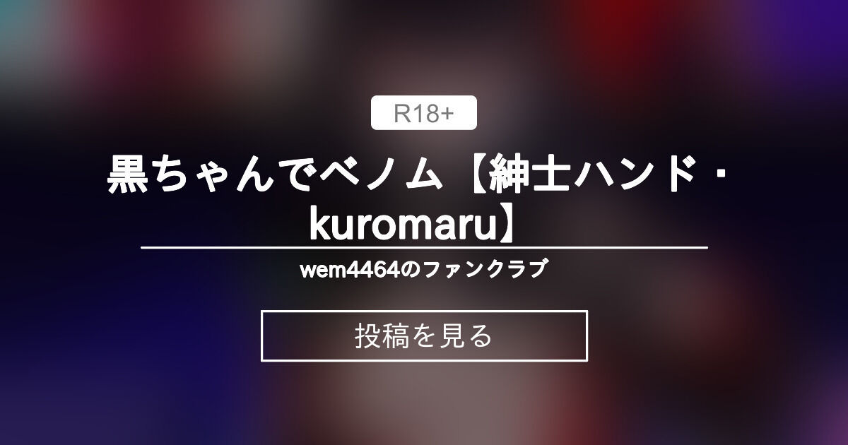 黒ちゃんでベノム【紳士ハンド・kuromaru】 - wem4464のファンクラブ (wem4464)の投稿｜ファンティア[Fantia]