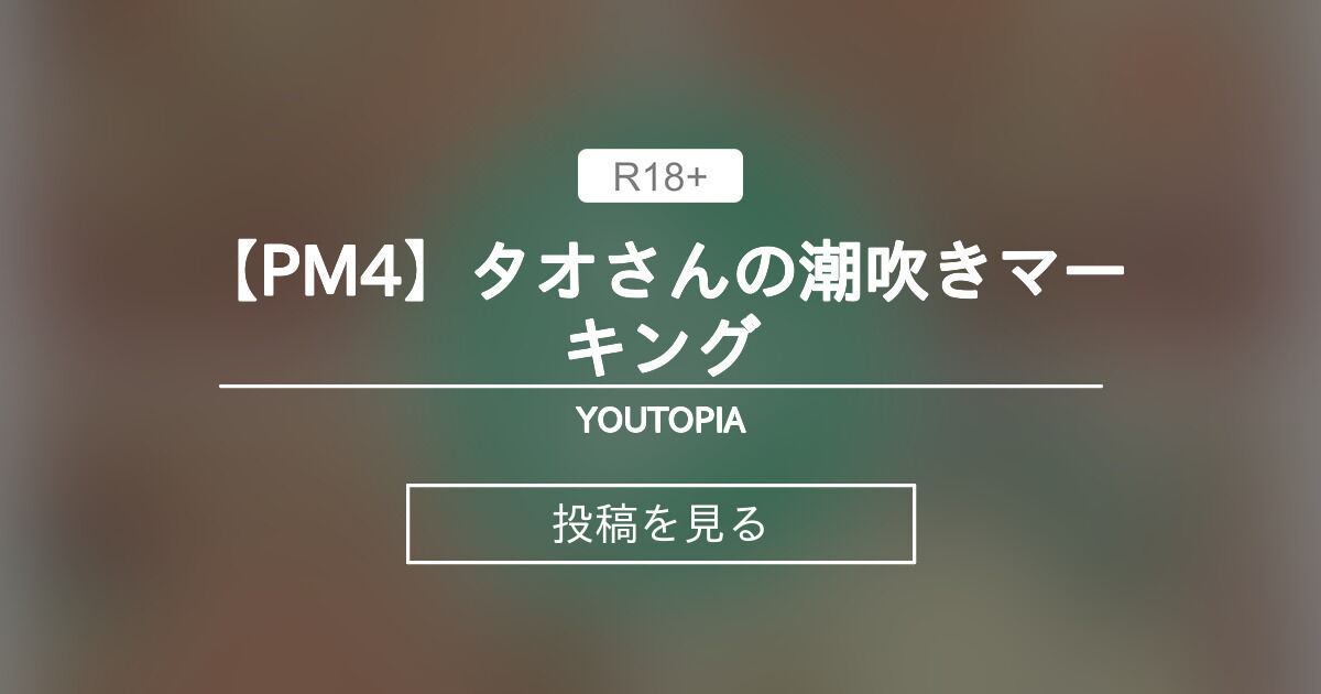 【オリジナル】 【PM4】タオさんの潮吹きマーキング - YOUTOPIA (FXX)の投稿｜ファンティア[Fantia]