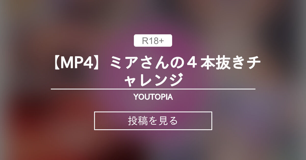 【オリジナル】 【MP4】ミアさんの４本抜きチャレンジ - YOUTOPIA (FXX)の投稿｜ファンティア[Fantia]
