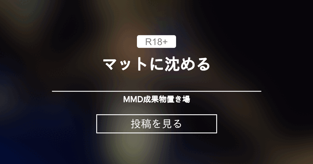 【mmd】 マットに沈める - MMD成果物置き場 (mars)の投稿｜ファンティア[Fantia]