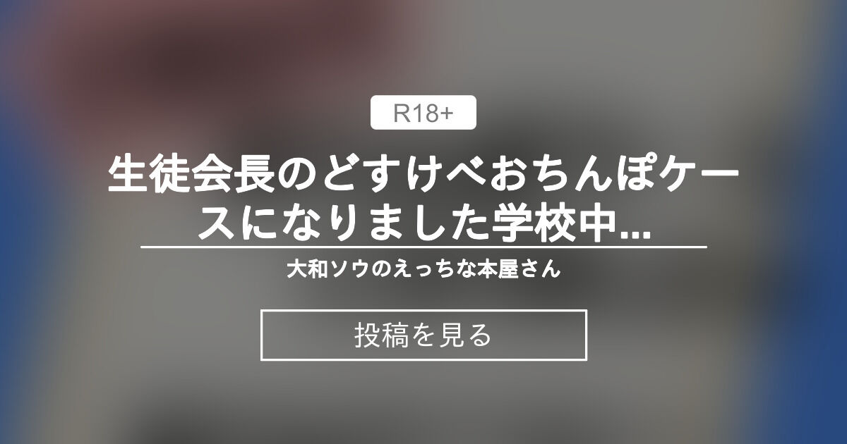 【中出し】 生徒会長のどすけべおちんぽケースになりました♥学校中の男子生徒から調 教されておまんこ連続絶頂する日々 - 大和ソウのえっちな本屋さん (大和ソウ)の投稿｜ファンティア[Fantia]