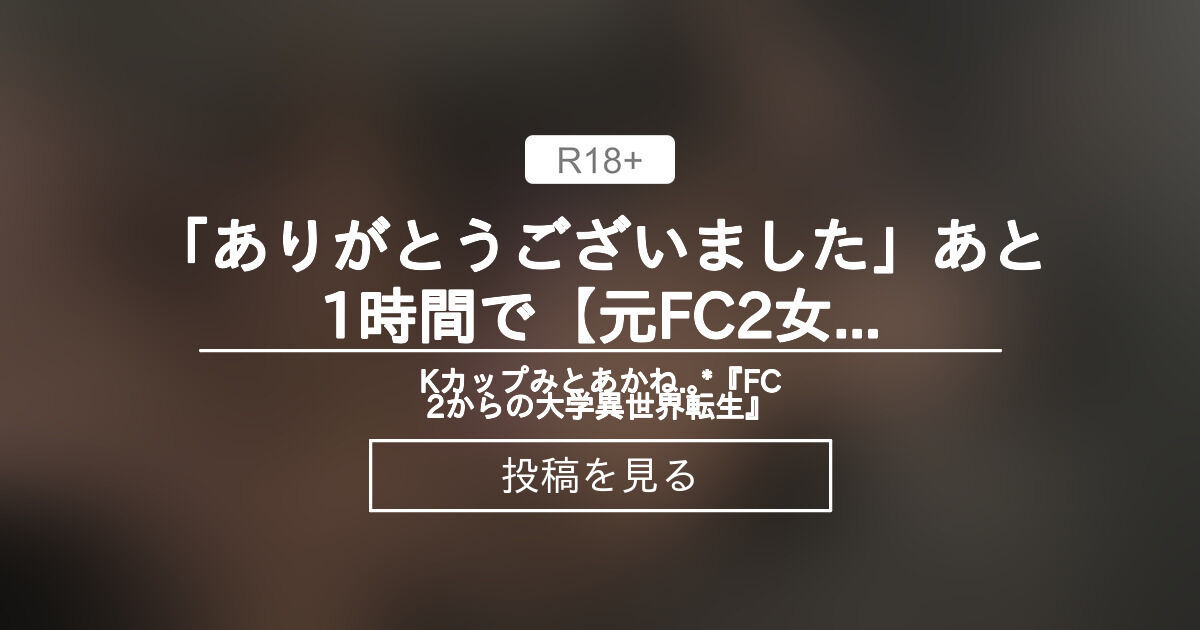 「ありがとうございました🧸」あと1時間で【元FC2女優のプライベートハメ撮り映像🎥】完全終了です🔞 - Kカップみとあかね .｡*『FC2からの大学異世界転生』 (みとあかね ️)の投稿