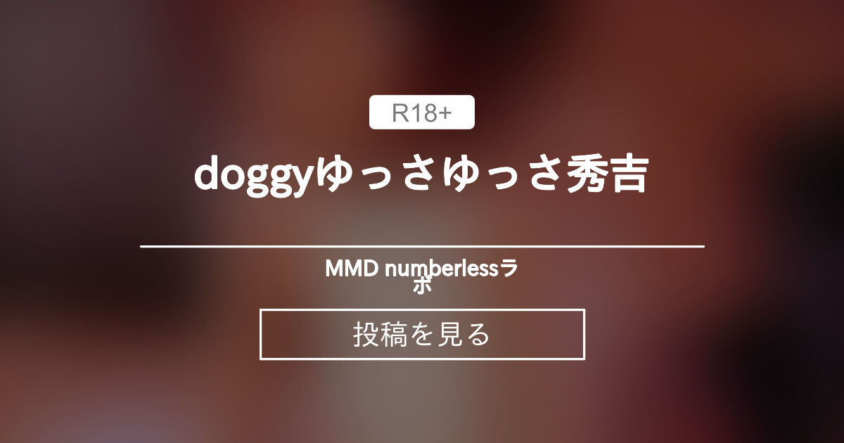 【秀吉】 doggyゆっさゆっさ秀吉 - MMD numberlessラボ (numberless)の投稿｜ファンティア[Fantia]