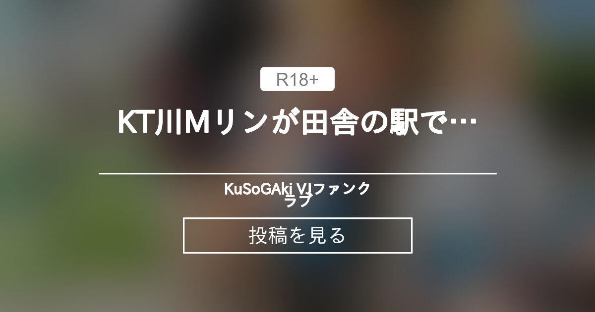 【R-18】 KT川Mリンが田舎の駅で… - KuSoGAki VJファンクラブ (KuSoGAki VJ)の投稿｜ファンティア[Fantia]