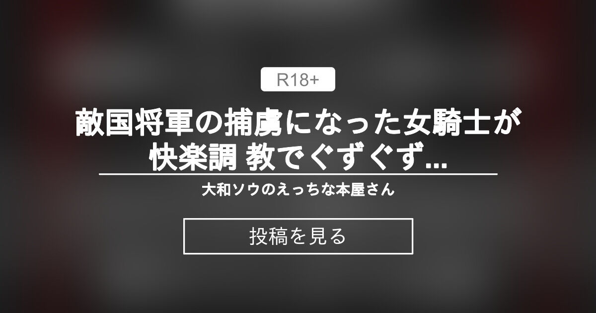 【中出し】 敵国将軍の捕虜になった女騎士が快楽調 教でぐずぐずに溶かされえて堕ちてしまうお話 - 大和ソウのえっちな本屋さん (大和ソウ)の投稿｜ファンティア[Fantia]