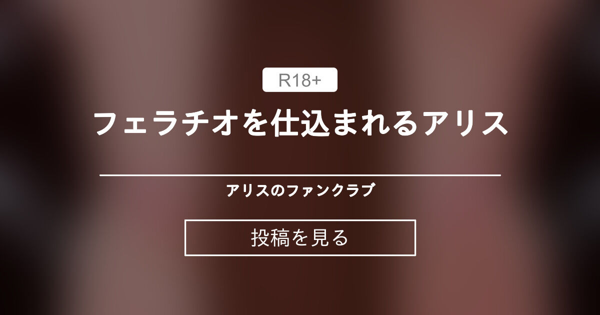 【C.A.S.No:aZ9L7sQcV8mKxDwR3TgF1ByoMWnPhUZ52jeCrlXN】 フェラチオを仕込まれるアリス - アリスのファンクラブ (ILAKAIDOU)の投稿｜ファンティア[Fantia]