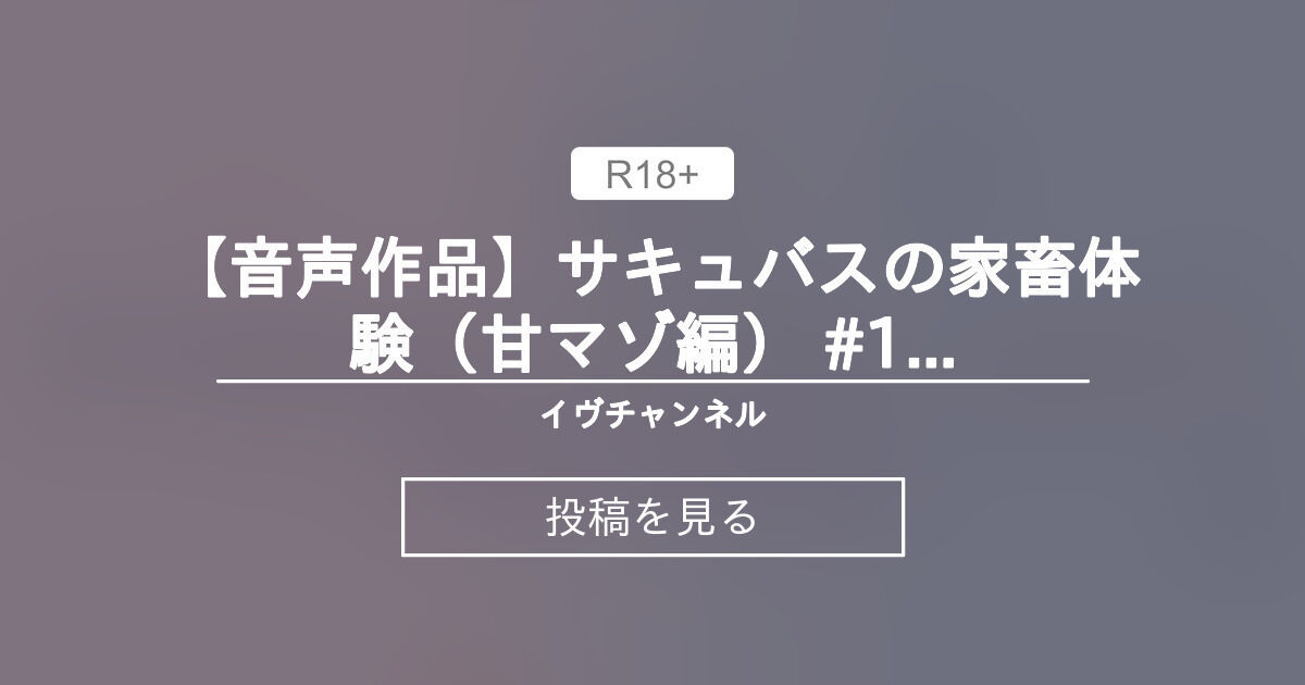 イヴチャンネル様【Vtuber】 【音声作品】サキュバスの家畜体験（甘マゾ編） #1 甘トロ耳舐めオナ指示でマゾなのを自覚しながらぴゅっぴゅ～…💕 - イヴチャンネル (イヴ・ヴァルレーヌ)の投稿｜ファンティア[Fantia]