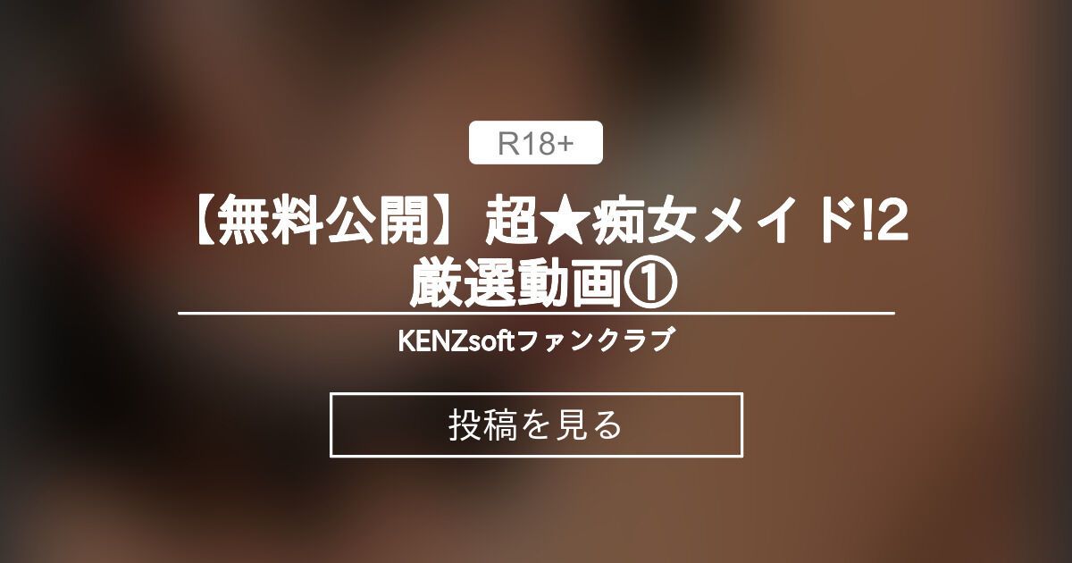 【超★痴女メイド!2】 【無料公開】超★痴女メイド!2 厳選動画① - KENZsoftファンクラブ (KENZsoft)の投稿｜ファンティア[Fantia]