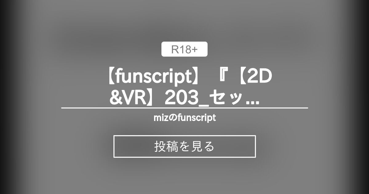 【funscript】『【2D&VR】203_セックス_衣装差分』連動スクリプト - mizのfunscript (miz)の投稿｜ファン ...